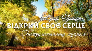 Відкрий Своє Серце - Юрій Грицюк. Найкраща Романтична Атмосферна Інструментальна Музика Для Душі.