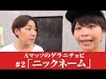 #2【Ａマッソのゲラニチョビ】　「ニックネーム」