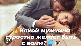 🔥Какой мужчина страстно желает быть с вами?🔮👁️