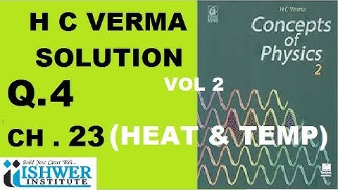 H C Verma - SOLUTION - Chapter 23 - QUESTION 4 - ( Q 4 ) - HEAT AND TEMPRATURE ISHWER INSTITUTE