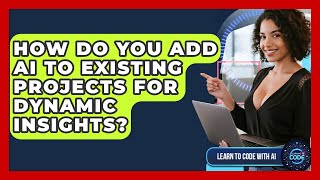 How Do You Add AI To Existing Projects For Dynamic Insights? - Learning To Code With AI