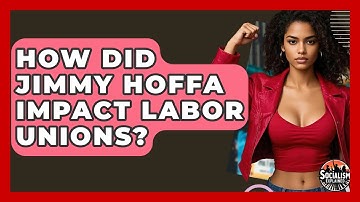 How Did Jimmy Hoffa Impact Labor Unions? - Socialism Explained