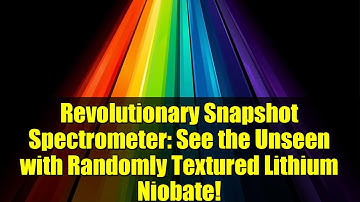 Revolutionary Snapshot Spectrometer: See the Unseen with Randomly Textured Lithium Niobate!