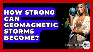 How Strong Can Geomagnetic Storms Become? - Physics Frontier