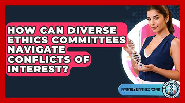 How Can Diverse Ethics Committees Navigate Conflicts Of Interest? - Everyday Bioethics Expert