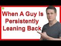 What Do You Do When A Guy Is Persistently Leaning Back And Then Back In?