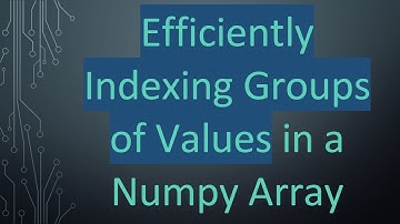 Efficiently Indexing Groups of Values in a Numpy Array