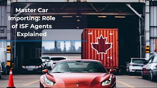 Master Car Importing: Role of ISF Agents Explained!