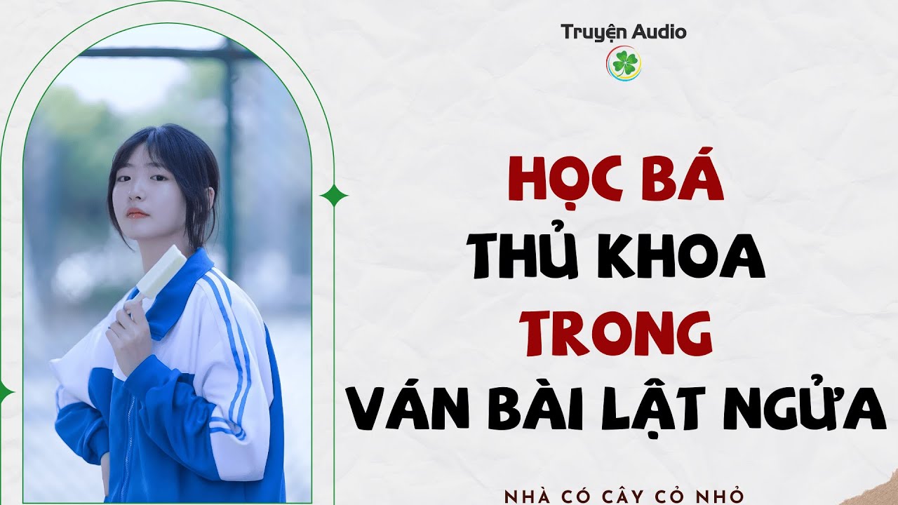 Full audio | HỌC BÁ THỦ KHOA TRONG VÁN BÀI LẬT NGỬA | Truyện Audio 