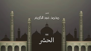 سورة الحشر | بصوت القارئ الشيخ محمد عبد الكريم