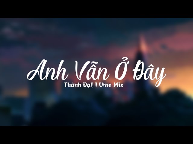 Anh Vẫn Ở Đây Lofi - Thành Đạt [ Ume  Lofi ] class=