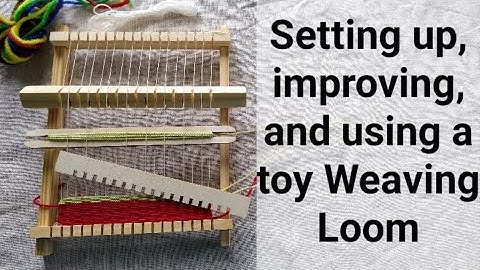 Setting up, improving, and using a toy Weaving Loom