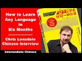 How To Learn Chinese Or Any Language In Six Months Chris Lonsdale Interview Intermediate Chinese How To Learn Chinese Or Any Language In Six Months Chris Lonsdale Interview Intermediate Chinese