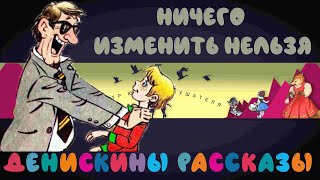 Денискины рассказы № 10 "Ничего изменить нельзя" | у всех так было?)