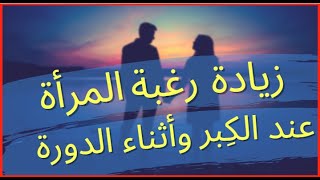 الحلقة ( ٨ ) زيادة الرغبة لدي المرأة عند الكبر او عند اقتراب موعد الدورة الشهرية