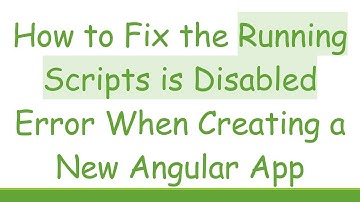 How to Fix the Running Scripts is Disabled Error When Creating a New Angular App