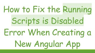 How to Fix the Running Scripts is Disabled Error When Creating a New Angular App