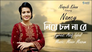 Niye Chol Na Re | Naquib Khan Ft. Nancy | Meer Masum | Asif Iqbal | Ami Chhuye Dilei | Bangla Song