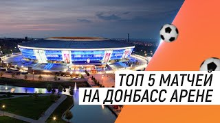 ТОП5 МАТЧЕЙ НА ДОНБАСС АРЕНЕ