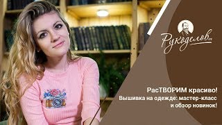 РасТВОРИМ красиво! Вышивка на одежде: мастер-класс и обзор новинок! Конкурс!