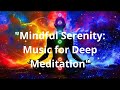 MINDFUL SERENITY:  MUSIC FOR DEEP  MEDITATION.