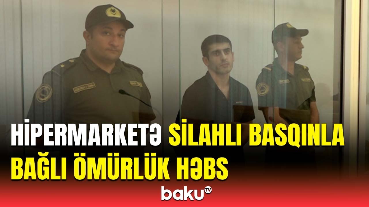 Hipermarketə silahlı hücum edənlərə hökm oxundu | Məhkəmədən görüntülər