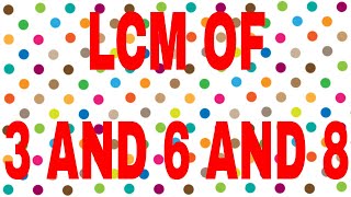 LCM of 3 and 6 and 8