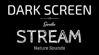 GENTLE STREAM Sounds for Sleeping DARK SCREEN   Sleep and Relaxation   Black Screen