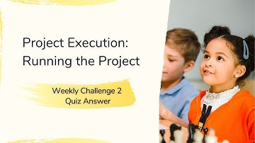 Project Execution Running the Project Weekly Challenge 2 Quiz Answer