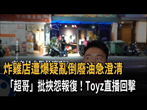 炸雞店遭爆疑亂倒廢油急澄清 「超哥」批挾怨報復！Toyz直播回擊－民視新聞