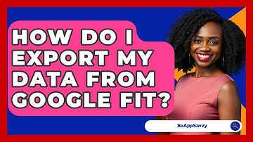 How Do I Export My Data From Google Fit? - Be App Savvy