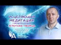 ИСЦЕЛЯЮЩАЯ МЕДИТАЦИЯ в Потоке Творца и Ангелов – Михаил Агеев