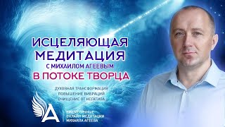 ИСЦЕЛЯЮЩАЯ МЕДИТАЦИЯ в Потоке Творца и Ангелов – Михаил Агеев