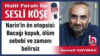 İsmail Saymaz Narinin Ön Otopsisi Bacağı Kopuk, Ölüm... 090924 Halil Ferah Ile Sesli Köşe
