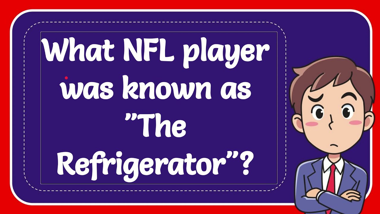 What NFL player was known as "The Refrigerator"? YouTube