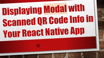 Displaying Modal with Scanned QR Code Info in Your React Native App
