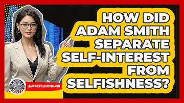 How Did Adam Smith Separate Self-interest From Selfishness? - Learn About Libertarianism