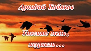 🙏✨ СВЕТЛАЯ ПАМЯТЬ! - АРКАДИЙ КОБЯКОВ - УНЕСИТЕ МЕНЯ, ЖУРАВЛИ... - КРАСИВАЯ ПЕСНЯ ДЛЯ ДУШИ! ✨🙏