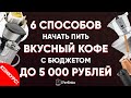 ВКУСНЫЙ кофе дома с МИНИМАЛЬНЫМИ затратами: 6 наборов для приготовления кофе до 5000 рублей. КОНКУРС