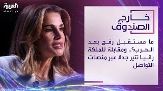 خارج الصندوق | ما مستقبل رفح بعد الحرب؟.. ومقابلة للملكة رانيا تثير جدلاً عبر منصات التواصل