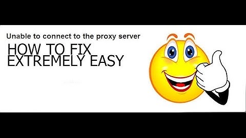 How to fix Unable to Connect to Proxy Server