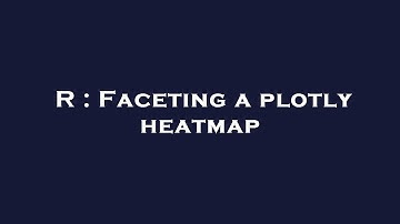 R : Faceting a plotly heatmap