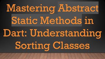 Mastering Abstract Static Methods in Dart: Understanding Sorting Classes