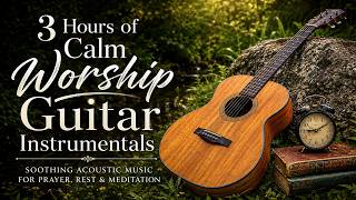 3 Hours of Calm Worship Guitar Instrumentals📖Soothing Acoustic Music for Prayer, Rest & Meditation