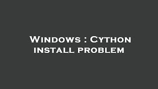 Windows : Cython install problem