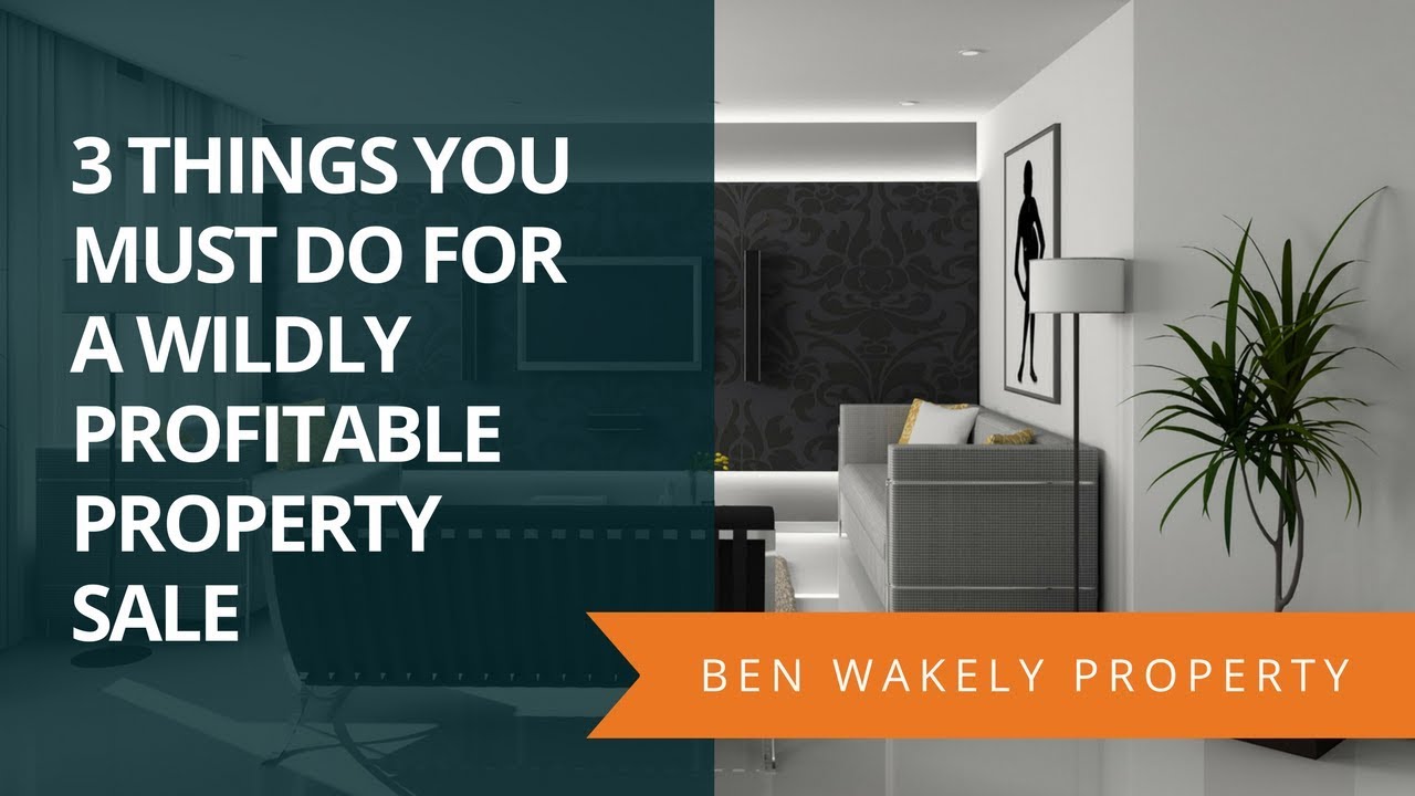 3 Things You MUST Do For a Wildly Profitable Property Sale