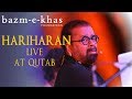 Hariharan live in concert at Qutab | Bazm e khas