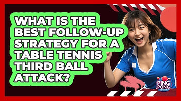 What Is The Best Follow-up Strategy For A Table Tennis Third Ball Attack? - Ping Pong Prodigy