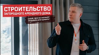 Строительство загородного арендного дома. Какой, где и за сколько? Продавать или сдавать?