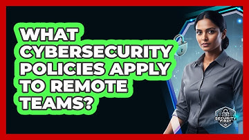 What Cybersecurity Policies Apply To Remote Teams?